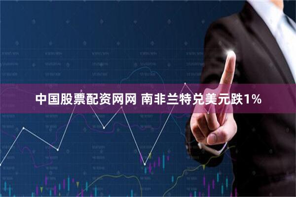 中国股票配资网网 南非兰特兑美元跌1%