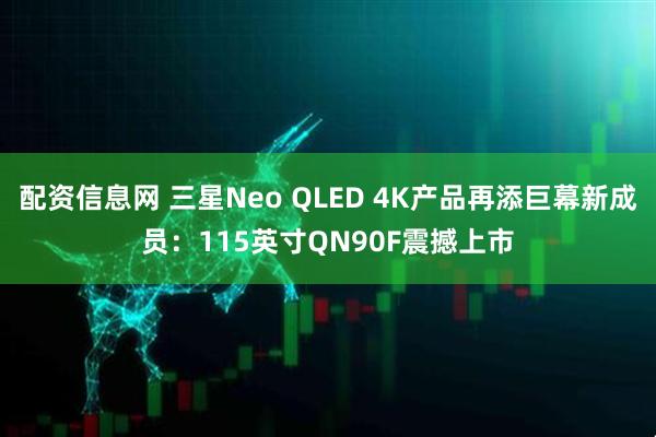 配资信息网 三星Neo QLED 4K产品再添巨幕新成员：115英寸QN90F震撼上市
