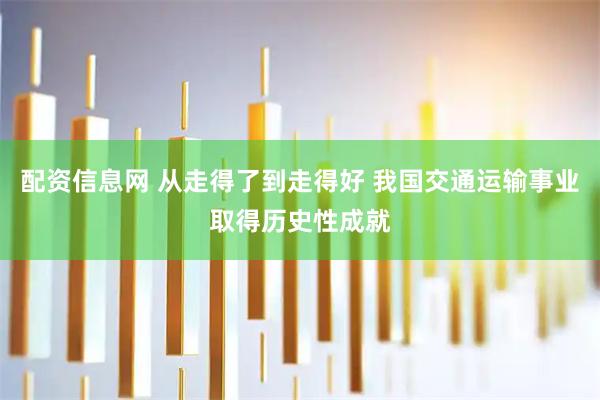 配资信息网 从走得了到走得好 我国交通运输事业取得历史性成就