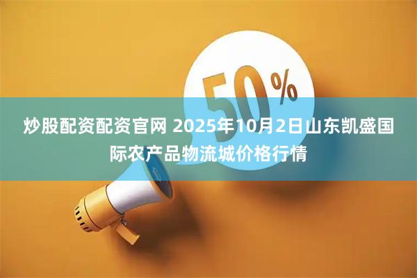 炒股配资配资官网 2025年10月2日山东凯盛国际农产品物流城价格行情